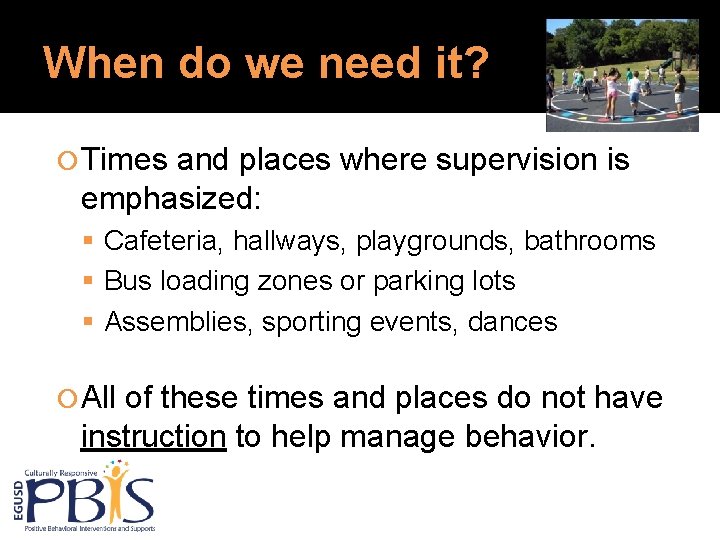 When do we need it? Times and places where supervision is emphasized: Cafeteria, hallways, When do we need it? Times and places where supervision is emphasized: Cafeteria, hallways,