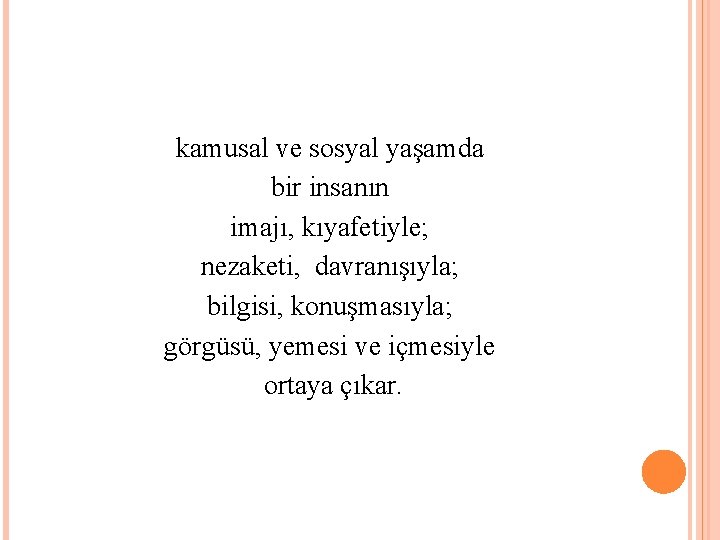 kamusal ve sosyal yaşamda bir insanın imajı, kıyafetiyle; nezaketi, davranışıyla; bilgisi, konuşmasıyla; görgüsü, yemesi