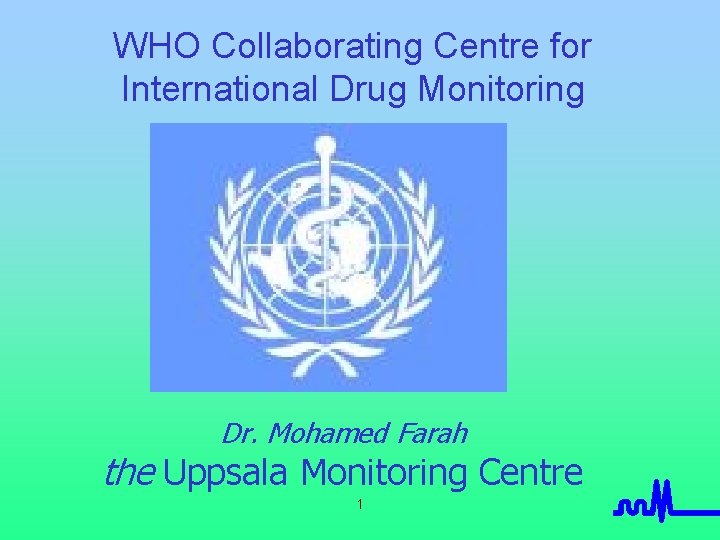 WHO Collaborating Centre for International Drug Monitoring Dr. Mohamed Farah the Uppsala Monitoring Centre