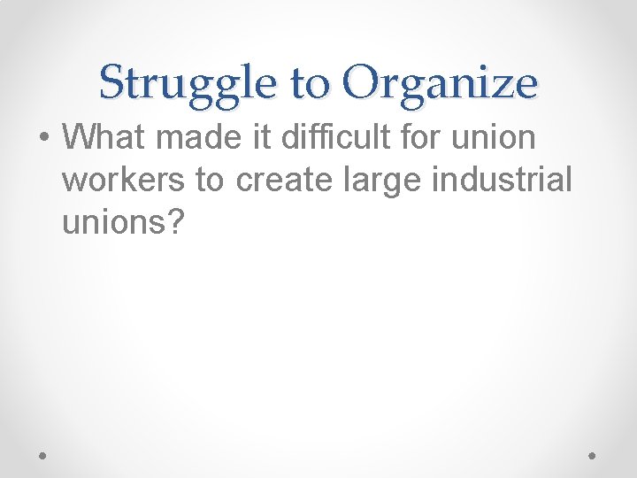 Struggle to Organize • What made it difficult for union workers to create large