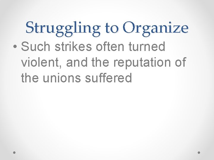 Struggling to Organize • Such strikes often turned violent, and the reputation of the