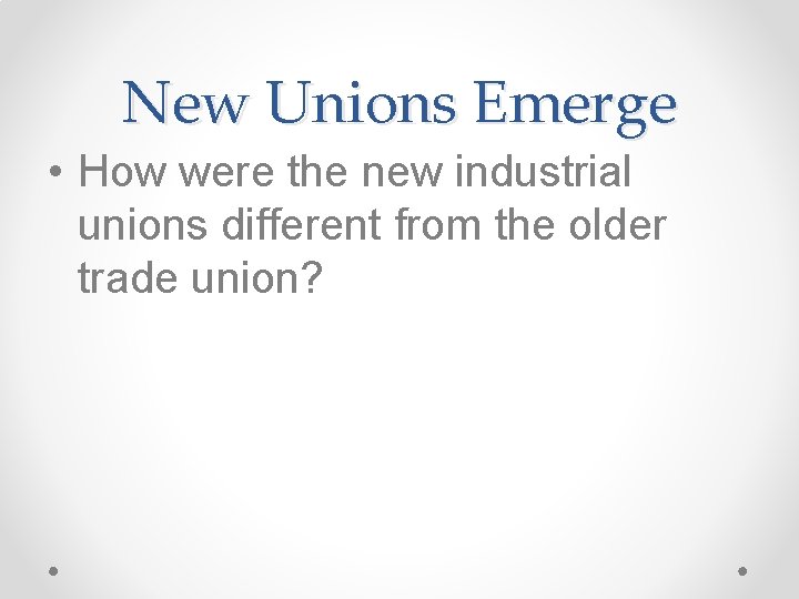 New Unions Emerge • How were the new industrial unions different from the older