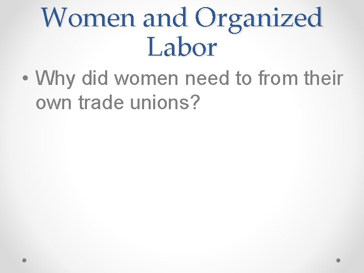Women and Organized Labor • Why did women need to from their own trade
