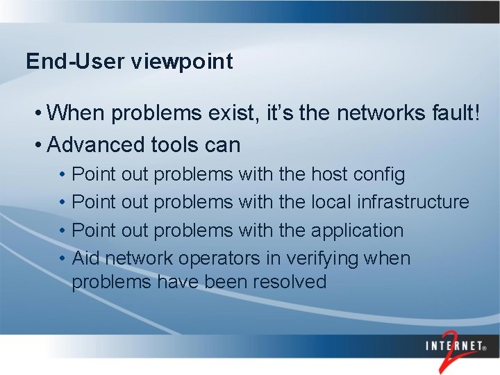 End-User viewpoint • When problems exist, it’s the networks fault! • Advanced tools can