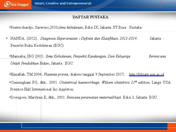 DAFTAR PUSTAKA • Prawirohardjo, Sarwono, 2010, ilmu kebidanan, Edisi IX, Jakarta: PT Bina Pustaka. DAFTAR PUSTAKA • Prawirohardjo, Sarwono, 2010, ilmu kebidanan, Edisi IX, Jakarta: PT Bina Pustaka.