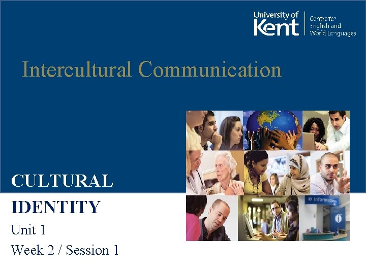 Intercultural Communication CULTURAL IDENTITY Unit 1 Week 2 / Session 1 
