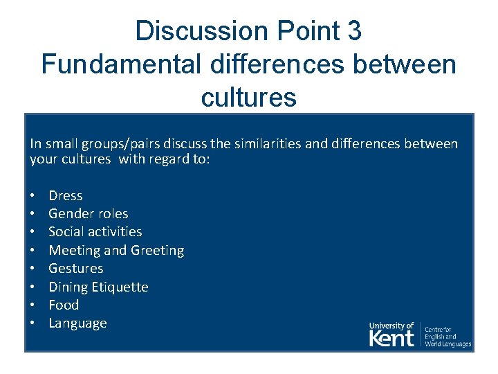 Discussion Point 3 Fundamental differences between cultures In small groups/pairs discuss the similarities and