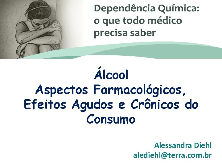 Álcool Aspectos Farmacológicos, Efeitos Agudos e Crônicos do Consumo Alessandra Diehl alediehl@terra. com. br