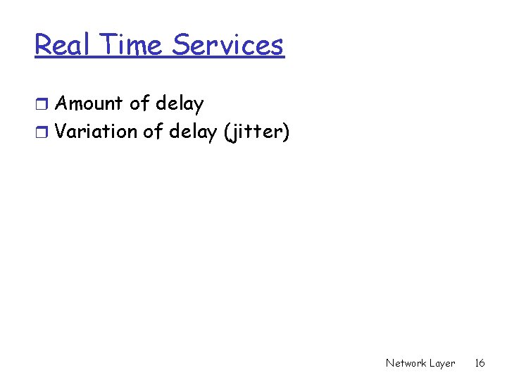 Real Time Services r Amount of delay r Variation of delay (jitter) Network Layer