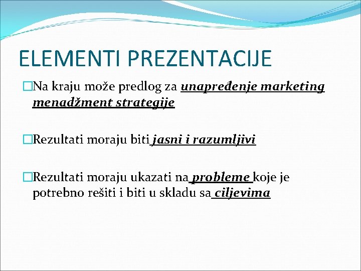 ELEMENTI PREZENTACIJE �Na kraju može predlog za unapređenje marketing menadžment strategije �Rezultati moraju biti