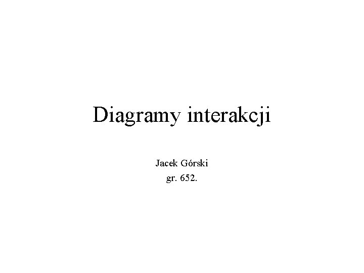 Diagramy interakcji Jacek Górski gr. 652. 