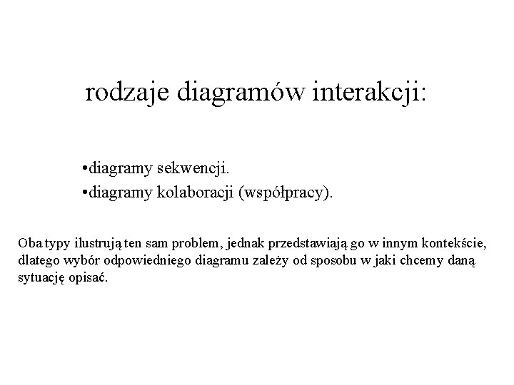 rodzaje diagramów interakcji: • diagramy sekwencji. • diagramy kolaboracji (współpracy). Oba typy ilustrują ten