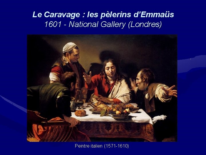 Le Caravage : les pèlerins d’Emmaüs 1601 - National Gallery (Londres) Peintre italien (1571