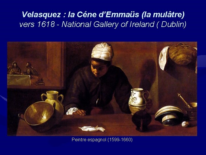 Velasquez : la Céne d’Emmaüs (la mulâtre) vers 1618 - National Gallery of Ireland