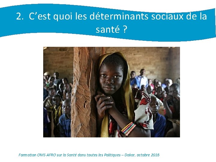 2. C’est quoi les déterminants sociaux de la santé ? UNICEF/Pierre Holtz Formation OMS