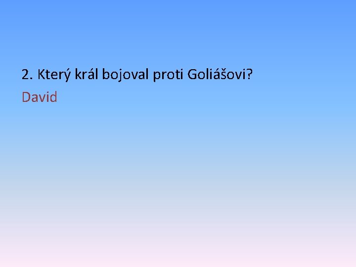 2. Který král bojoval proti Goliášovi? David 