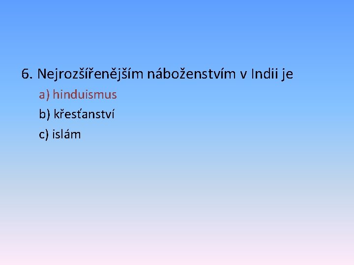 6. Nejrozšířenějším náboženstvím v Indii je a) hinduismus b) křesťanství c) islám 