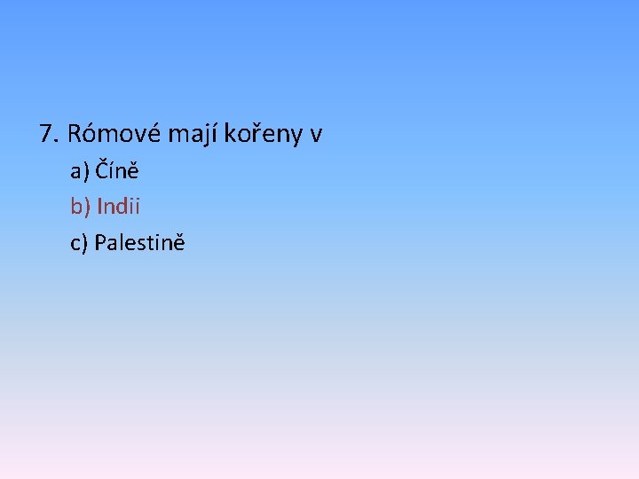 7. Rómové mají kořeny v a) Číně b) Indii c) Palestině 