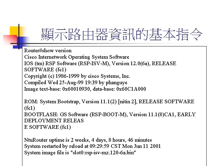 顯示路由器資訊的基本指令 Router#show version Cisco Internetwork Operating System Software IOS (tm) RSP Software (RSP-ISV-M), Version