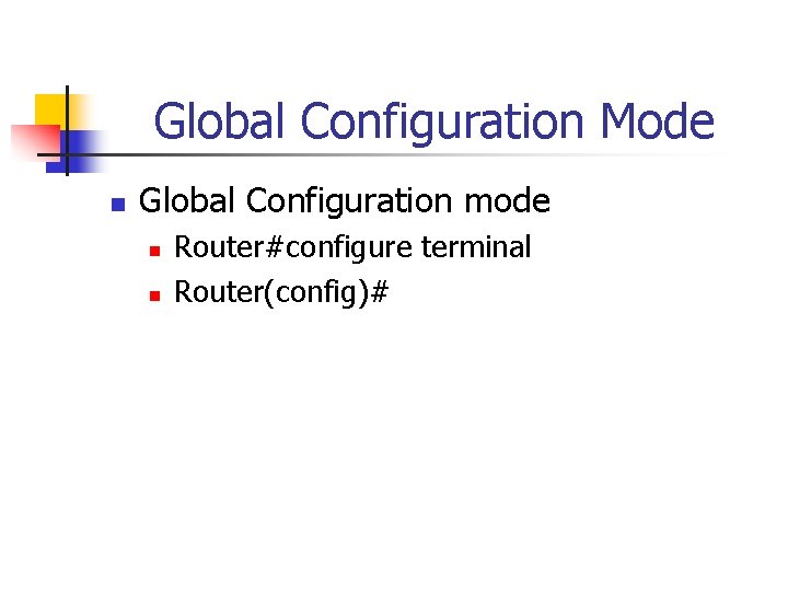 Global Configuration Mode n Global Configuration mode n n Router#configure terminal Router(config)# 