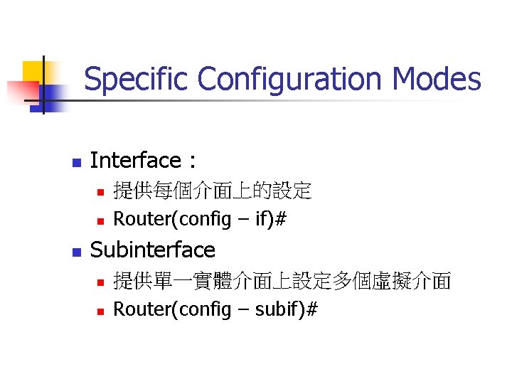 Specific Configuration Modes n Interface : n n n 提供每個介面上的設定 Router(config – if)# Subinterface
