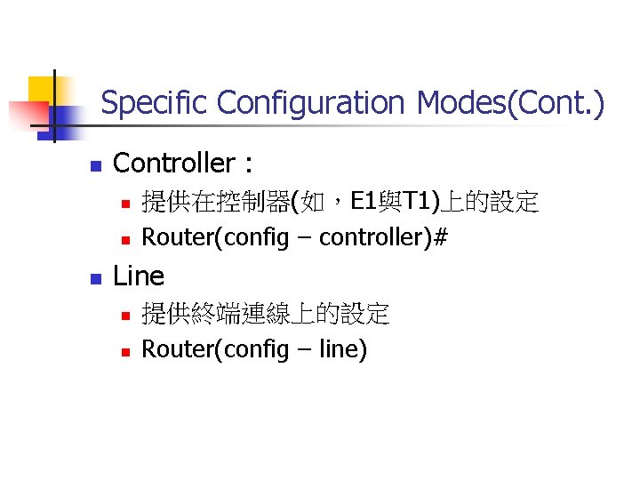 Specific Configuration Modes(Cont. ) n Controller : n n n 提供在控制器(如，E 1與T 1)上的設定 Router(config