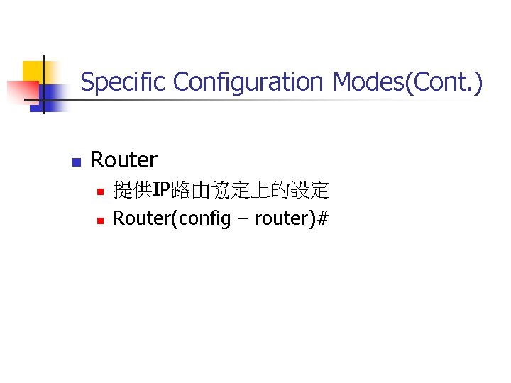 Specific Configuration Modes(Cont. ) n Router n n 提供IP路由協定上的設定 Router(config – router)# 