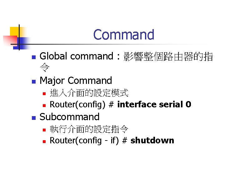 Command n n Global command : 影響整個路由器的指 令 Major Command n n n 進入介面的設定模式