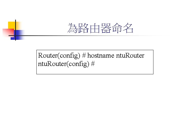 為路由器命名 Router(config) # hostname ntu. Router(config) # 