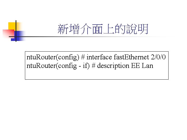 新增介面上的說明 ntu. Router(config) # interface fast. Ethernet 2/0/0 ntu. Router(config - if) # description