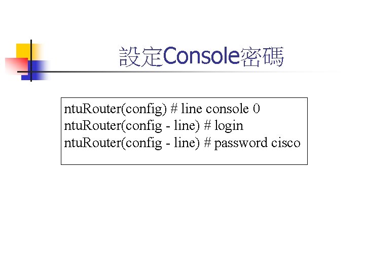 設定Console密碼 ntu. Router(config) # line console 0 ntu. Router(config - line) # login ntu.