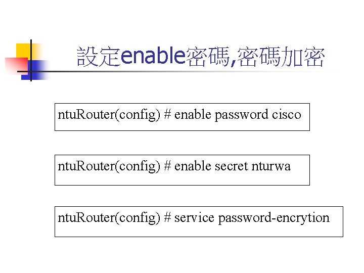 設定enable密碼, 密碼加密 ntu. Router(config) # enable password cisco ntu. Router(config) # enable secret nturwa