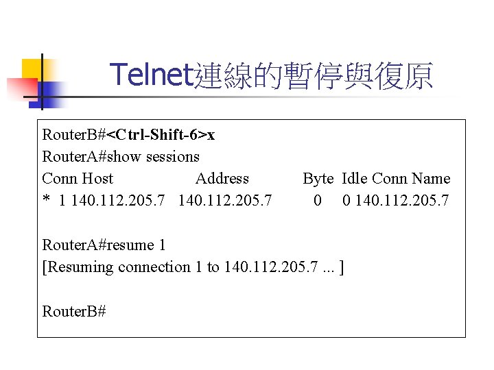 Telnet連線的暫停與復原 Router. B#<Ctrl-Shift-6>x Router. A#show sessions Conn Host 　Address * 1 140. 112. 205.