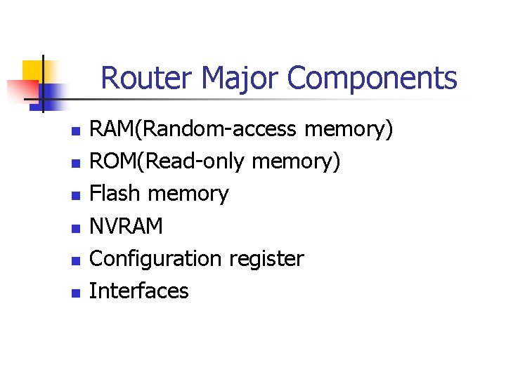 Router Major Components n n n RAM(Random-access memory) ROM(Read-only memory) Flash memory NVRAM Configuration