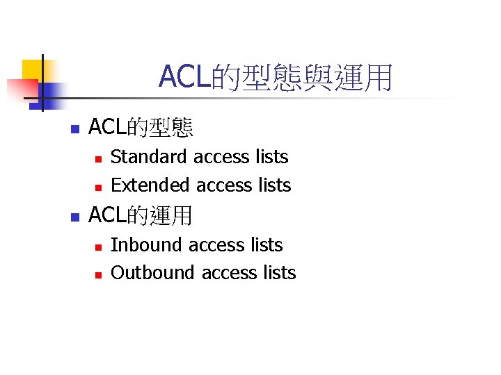 ACL的型態與運用 n ACL的型態 n n n Standard access lists Extended access lists ACL的運用 n