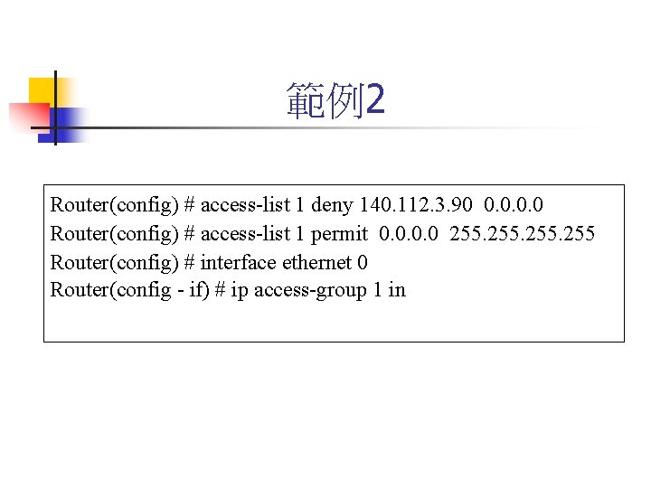 範例2 Router(config) # access-list 1 deny 140. 112. 3. 90 0. 0 Router(config) #