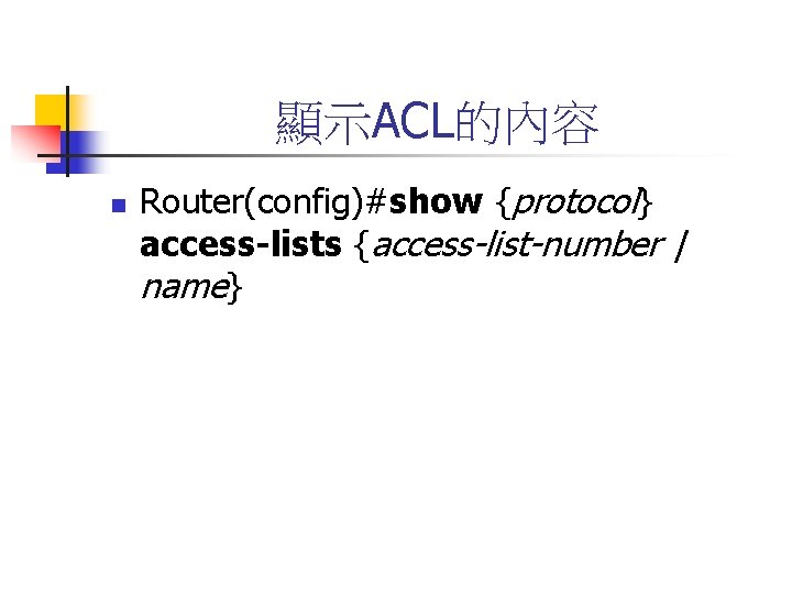 顯示ACL的內容 n Router(config)#show {protocol} access-lists {access-list-number | name} 
