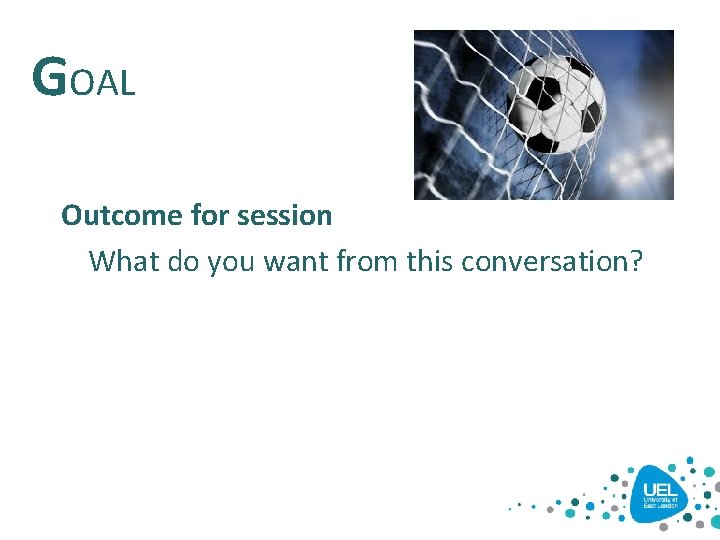 GOAL Outcome for session What do you want from this conversation? GOAL Outcome for session What do you want from this conversation?