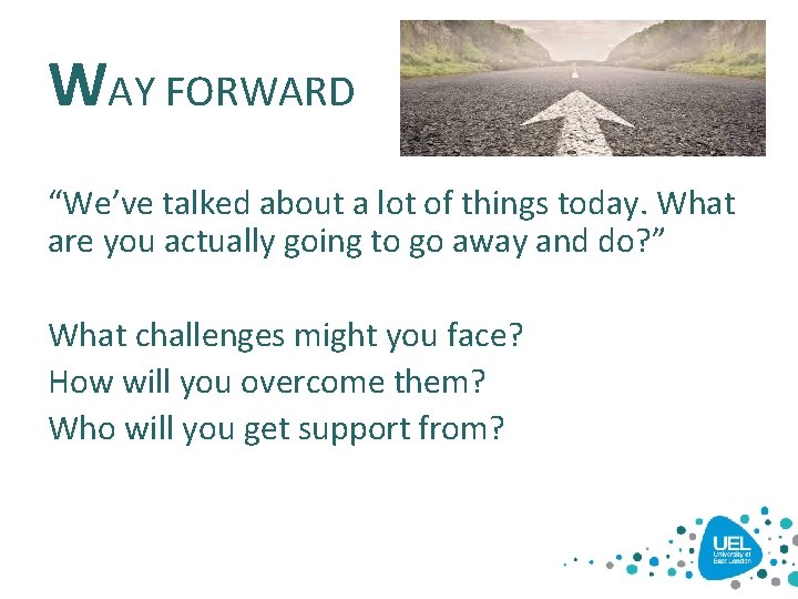 WAY FORWARD “We’ve talked about a lot of things today. What are you actually WAY FORWARD “We’ve talked about a lot of things today. What are you actually
