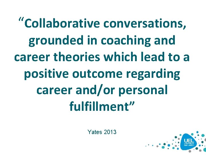 “Collaborative conversations, grounded in coaching and career theories which lead to a positive outcome “Collaborative conversations, grounded in coaching and career theories which lead to a positive outcome