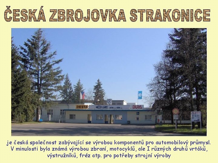 je česká společnost zabývající se výrobou komponentů pro automobilový průmysl. V minulosti byla známá