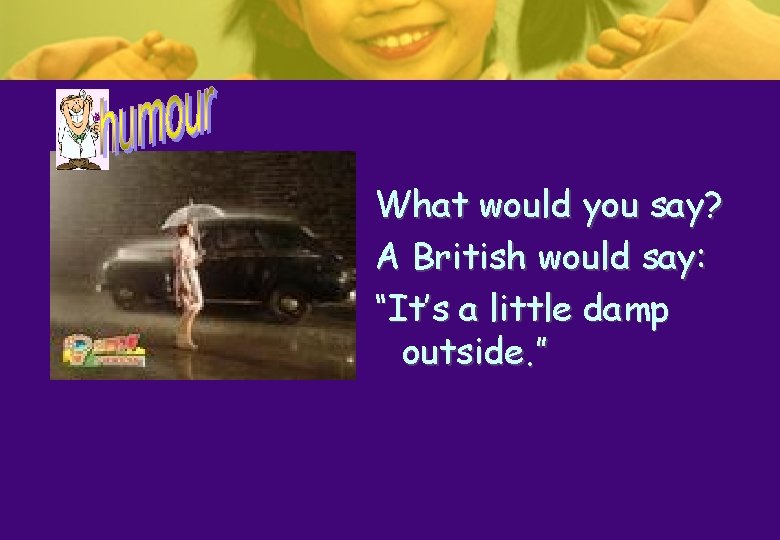 What would you say? A British would say: “It’s a little damp outside. ” What would you say? A British would say: “It’s a little damp outside. ”