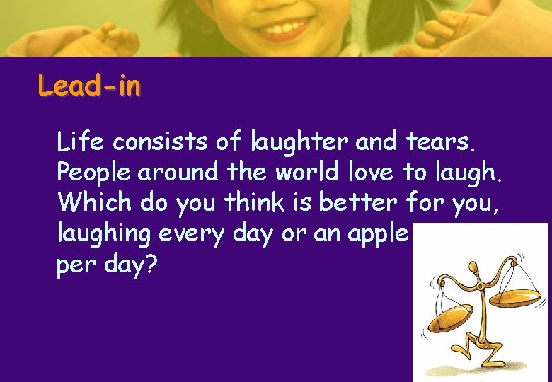 Lead-in Life consists of laughter and tears. People around the world love to laugh. Lead-in Life consists of laughter and tears. People around the world love to laugh.