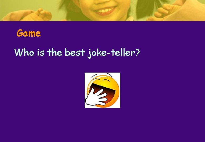Game Who is the best joke-teller? Game Who is the best joke-teller?