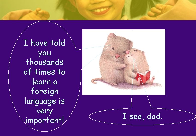I have told you thousands of times to learn a foreign language is very I have told you thousands of times to learn a foreign language is very