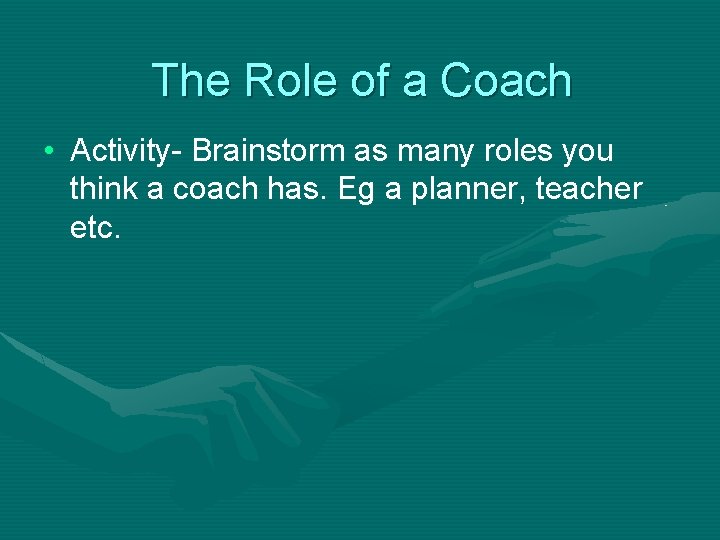 The Role of a Coach • Activity- Brainstorm as many roles you think a