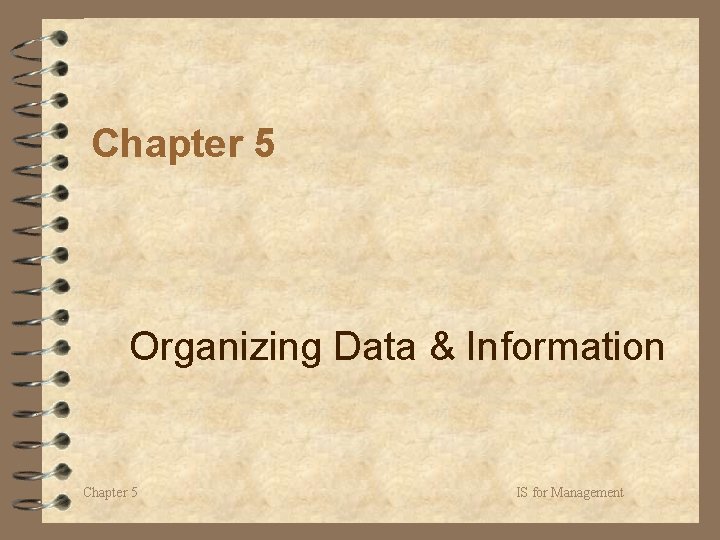 Chapter 5 Organizing Data & Information Chapter 5 IS for Management 