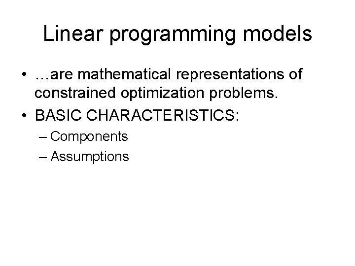 Linear programming models • …are mathematical representations of constrained optimization problems. • BASIC CHARACTERISTICS: