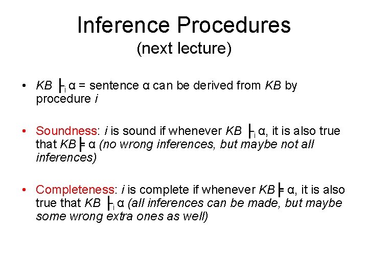 Inference Procedures (next lecture) • KB ├i α = sentence α can be derived Inference Procedures (next lecture) • KB ├i α = sentence α can be derived
