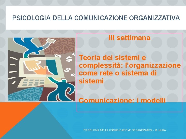 PSICOLOGIA DELLA COMUNICAZIONE ORGANIZZATIVA III settimana Teoria dei sistemi e complessità: l’organizzazione come rete